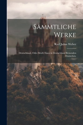 Sämmtliche Werke: Deutschland, oder Briefe eines in Deutschland reisenden Deutschen. By Karl Julius Weber Cover Image