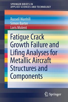 Fatigue Crack Growth Failure and Lifing Analyses for Metallic Aircraft Structures and Components (Springerbriefs in Applied Sciences and Technology) Cover Image