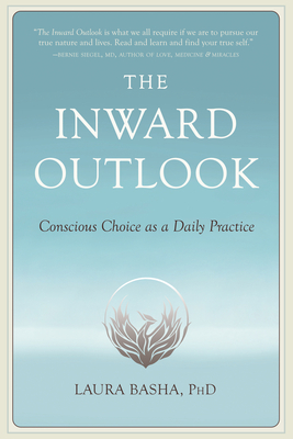 The Inward Outlook: Conscious Choice as a Daily Practice By Laura Basha Cover Image
