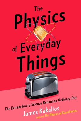 The Physics of Everyday Things: The Extraordinary Science Behind an Ordinary Day Cover Image