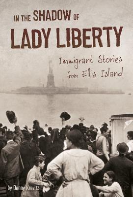 In the Shadow of Lady Liberty: Immigrant Stories from Ellis Island (U.S. Immigration in the 1900s) Cover Image
