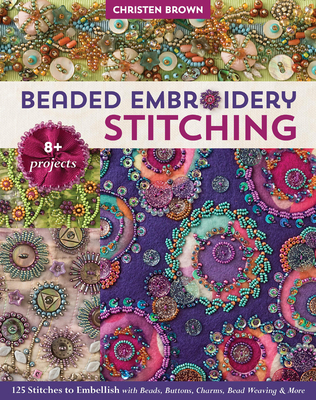Beaded Embroidery Stitching: 125 Stitches to Embellish with Beads, Buttons, Charms, Bead Weaving & More; 8+ Projects By Christen Brown Cover Image