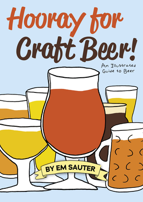 Hooray for Craft Beer!: An Illustrated Guide to Beer By Em Sauter (Illustrator), Em Sauter Cover Image