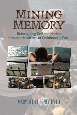 Mining Memory: Reimagining Self and Nation through Narratives of Childhood in Peru (Bucknell Studies in Latin American Literature and Theory) By Mary Beth Tierney-Tello Cover Image