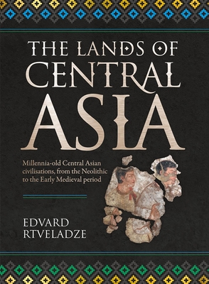 The Lands of Central Asia: Eight Millennia of Civilisation, from the Neolithic to the Early Medieval Period Cover Image