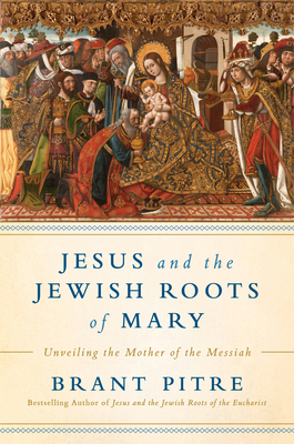 Jesus and the Jewish Roots of Mary: Unveiling the Mother of the Messiah By Brant James Pitre Cover Image