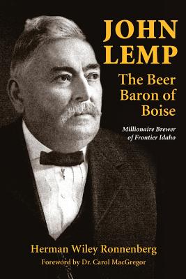 John Lemp: The Beer Baron of Boise: Millionaire Brewer of Frontier Idaho By Herman Wiley Ronnenberg Cover Image