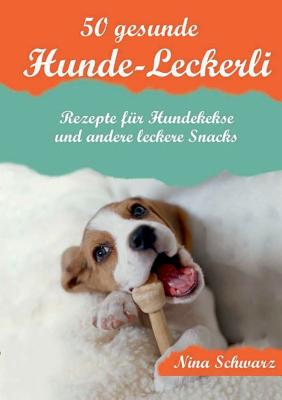 50 gesunde Hunde-Leckerli: Rezepte für Hundekekse und andere leckere Snacks - Ein Kochbuch Cover Image