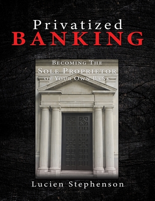 Privatized BANKING: Becoming The Sole Proprietor of Your Own Bank Cover Image