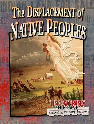 The Displacement of Native Peoples (Uncovering the Past: Analyzing Primary Sources)