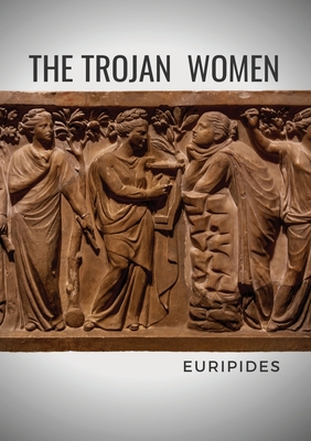 The Trojan Women: A tragedy by the Greek playwright Euripides By Euripides Cover Image