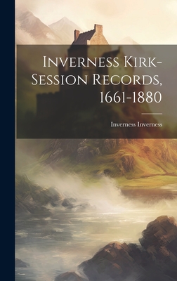 Inverness Kirk-session Records, 1661-1880 By Inverness Inverness Cover Image