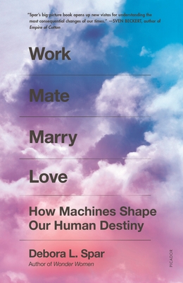 Work Mate Marry Love: How Machines Shape Our Human Destiny By Debora L. Spar Cover Image