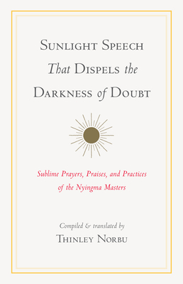 Sunlight Speech That Dispels the Darkness of Doubt: Sublime Prayers, Praises, and Practices of the Nyingma Masters Cover Image