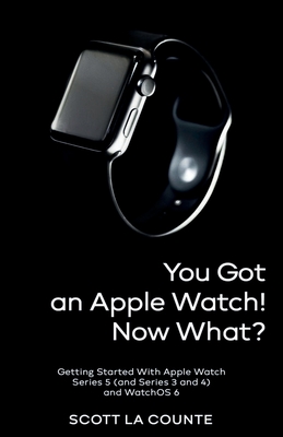 You Got An Apple Watch! Now What?: Getting Started With Apple Watch Series 5 (and Series 3 and 4) and WatchOS 6 (Color Edition) Cover Image
