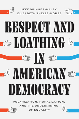 Respect and Loathing in American Democracy: Polarization, Moralization, and the Undermining of Equality (Chicago Studies in American Politics) Cover Image