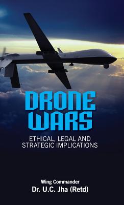 Drone Wars: Ethical, Legal and Strategic Implications By U. C. Jha Cover Image