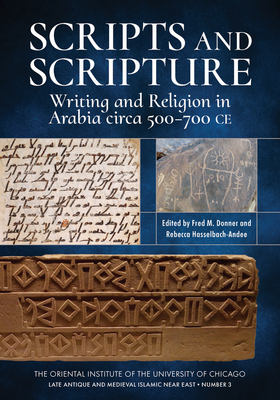 Scripts and Scripture: Writing and Religion in Arabia Circa 500-700 Ce By Fred M. Donner (Editor), Rebecca Hasselbach-Andee (Editor) Cover Image