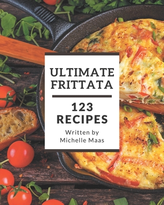123 Ultimate Frittata Recipes: Enjoy Everyday With Frittata Cookbook! Cover Image