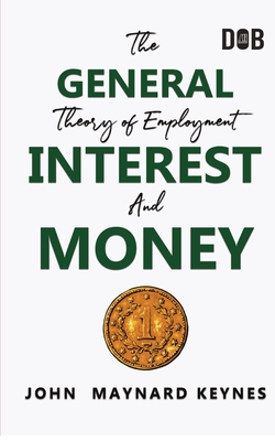The General Theory of Employment, Interest and Money: The Keynesian Revolution By John Maynard Keynes Cover Image