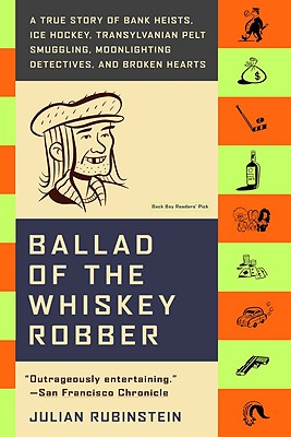 Ballad of the Whiskey Robber: A True Story of Bank Heists, Ice Hockey, Transylvanian Pelt Smuggling, Moonlighting Detectives, and Broken Hearts Cover Image