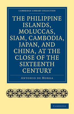 The Philippine Islands, Moluccas, Siam, Cambodia, Japan, and China, at the Close of the Sixteenth Century (Cambridge Library Collection - Hakluyt First)