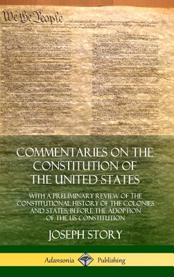 Commentaries on the Constitution of the United States: With a Preliminary Review of the Constitutional History of the Colonies and States, Before the Cover Image