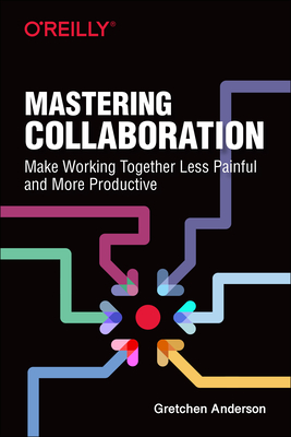Mastering Collaboration: Make Working Together Less Painful and More Productive Cover Image