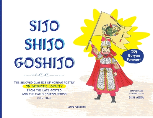 Sijo Shijo Goshijo: The Beloved Classics of Korean Poetry on Patriotic Loyalty from the Late Goryeo and the Early Joseon Period (1316 1463 By Anna  Cover Image