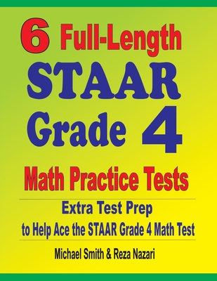 6 Full-Length STAAR Grade 4 Math Practice Tests: Extra Test Prep to Help Ace the STAAR Grade 4 Math Test By Michael Smith, Reza Nazari Cover Image