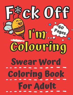 F*ck Off I'm Colouring Swearing Colouring Book For Adult 60 Pages: Swear  Word Coloring 60 Pages For Adult to Anxiety Stress Relief Birthday  Relaxation (Paperback)
