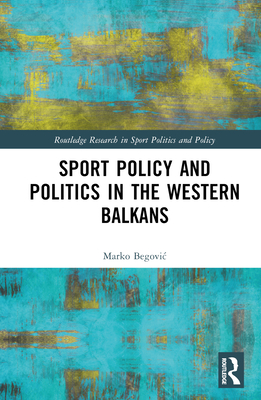Sports Policy and Politics in the Western Balkans (Routledge Research in Sport Politics and Policy)