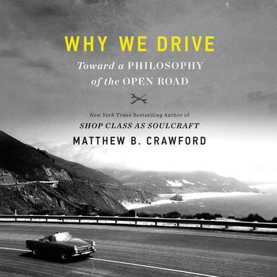 Why We Drive: Toward a Philosophy of the Open Road By Matthew B. Crawford, Ron Butler (Read by) Cover Image