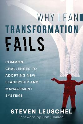 Why Lean Transformation Fails: Common challenges to adopting new leadership and management systems By Steven Leuschel, Bob Emiliani (Foreword by), Martial Durin (Afterword by) Cover Image