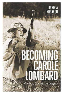 Becoming Carole Lombard: Stardom, Comedy, and Legacy By Olympia Kiriakou Cover Image