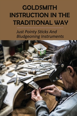 Goldsmith Instruction In The Traditional Way: Just Pointy Sticks And Bludgeoning Instruments: Goldsmiths Ring Size Guide Cover Image