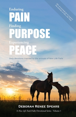Enduring Pain, Finding Purpose, Experiencing Peace: Daily Devotions Inspired by the Animals of New Life Trails By Deborah Renee Spears Cover Image