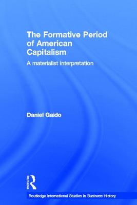 The Formative Period of American Capitalism: A Materialist Interpretation (Routledge International Studies in Business History) By Daniel Gaido Cover Image