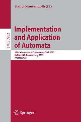 Implementation and Application of Automata: 18th International Conference, Ciaa 2013, Halifax, Ns, Canada, July 16-19, 2013. Proceedings Cover Image