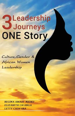 3 Leadership Journeys, ONE Story: Culture, Gender, & African Women Leadership By Regina Amadi-Njoku, Elizabeth Lwanga, Letty Chiwara Cover Image