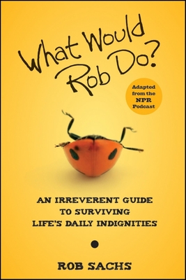 What Would Rob Do?: An Irreverent Guide to Surviving Life's Daily Indignities