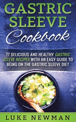 Gastric Sleeve Cookbook: 77 Delicious and Healthy Gastric Sleeve Recipes with an Easy Guide to Being on the Gastric Sleeve Diet Cover Image