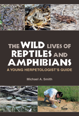 The Wild Lives of Reptiles and Amphibians: A Young Herpetologist's Guide (Kathie and Ed Cox Jr. Books on Conservation Leadership, sponsored by The Meadows Center for Water and the Environment, Texas State University) By Michael A. Smith Cover Image