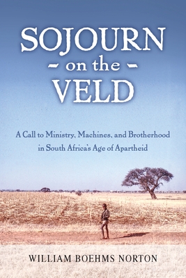 Sojourn on the Veld: A Call to Mission, Machines, and Brotherhood in South Africa's Age of Apartheid By William Boehms Norton Cover Image