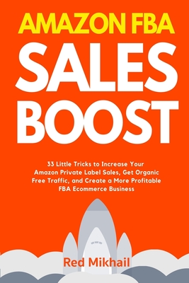 Amazon FBA Sales Boost: 33 Little Tricks to Increase Your Amazon Private Label Sales, Get Organic Free Traffic, and Create a More Profitable F Cover Image