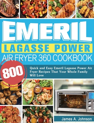 Emeril Lagasse Power Air Fryer 360 Cookbook: 800 Quick and Easy Emeril Lagasse Power Air Fryer Recipes That Your Whole Family Will Love By James Johnson Cover Image