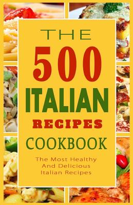 Italian Recipes Cookbook: The 500 Most Healthy And Delicious Italian Recipes By Giovanni B. Mazzantini Cover Image