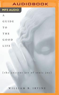 A Guide to the Good Life: The Ancient Art of Stoic Joy By William B. Irvine, James Patrick Cronin (Read by) Cover Image