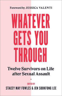Whatever Gets You Through: Twelve Survivors on Life After Sexual Assault By Jen Sookfong Lee, Stacey May Fowles (Editor) Cover Image