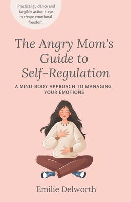 The Angry Mom's Guide to Self-Regulation: A Mind-Body Approach to Managing Your Emotions Cover Image